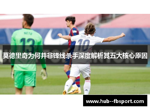 莫德里奇为何并非锋线杀手深度解析其五大核心原因
