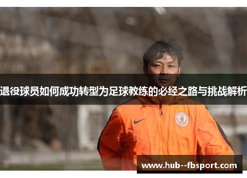 退役球员如何成功转型为足球教练的必经之路与挑战解析 退役球员如何成功转型为足球教练的必经之路与挑战解析