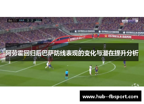 阿劳霍回归后巴萨防线表现的变化与潜在提升分析 阿劳霍回归后巴萨防线表现的变化与潜在提升分析