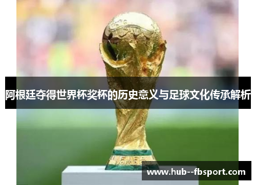 阿根廷夺得世界杯奖杯的历史意义与足球文化传承解析