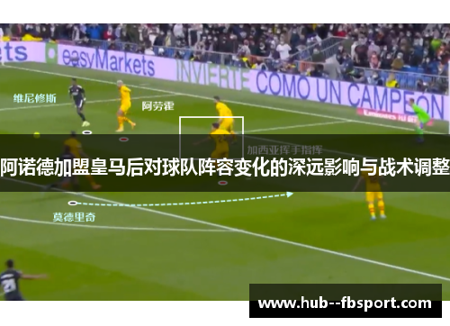 阿诺德加盟皇马后对球队阵容变化的深远影响与战术调整