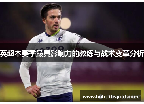 英超本赛季最具影响力的教练与战术变革分析