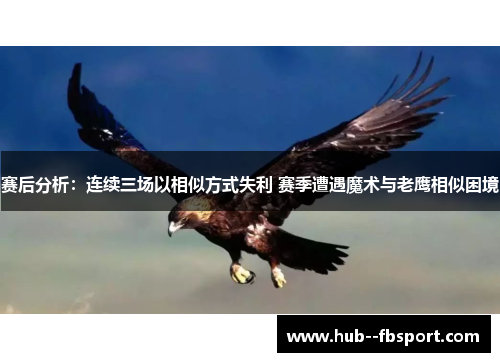 赛后分析：连续三场以相似方式失利 赛季遭遇魔术与老鹰相似困境