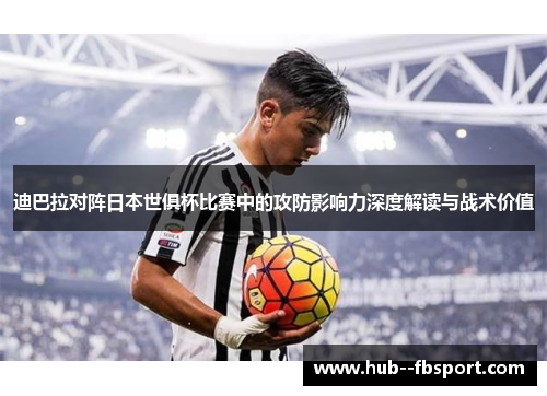 迪巴拉对阵日本世俱杯比赛中的攻防影响力深度解读与战术价值 迪巴拉对阵日本世俱杯比赛中的攻防影响力深度解读与战术价值