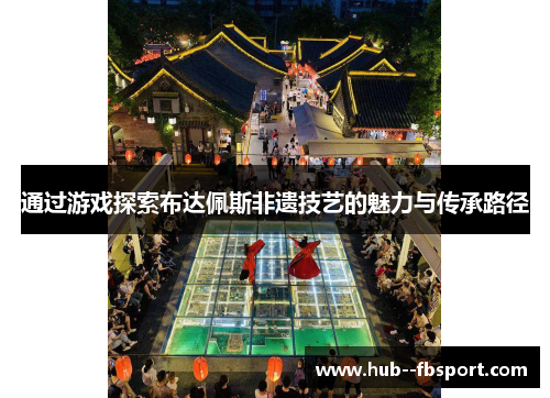 通过游戏探索布达佩斯非遗技艺的魅力与传承路径 通过游戏探索布达佩斯非遗技艺的魅力与传承路径