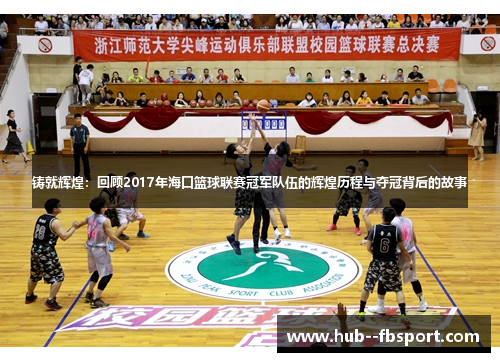 铸就辉煌:回顾2017年海口篮球联赛冠军队伍的辉煌历程与夺冠背后的故事 铸就辉煌:回顾2017年海口篮球联赛冠军队伍的辉煌历程与夺冠背后的故事