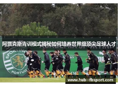 阿贾克斯青训模式揭秘如何培养世界级顶尖足球人才 阿贾克斯青训模式揭秘如何培养世界级顶尖足球人才