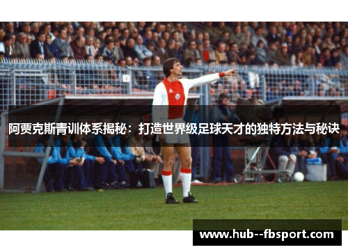 阿贾克斯青训体系揭秘:打造世界级足球天才的独特方法与秘诀 阿贾克斯青训体系揭秘:打造世界级足球天才的独特方法与秘诀