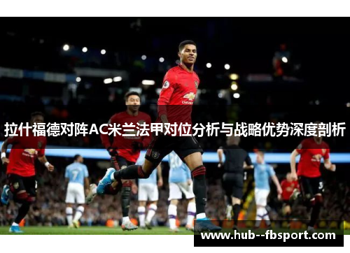 拉什福德对阵AC米兰法甲对位分析与战略优势深度剖析