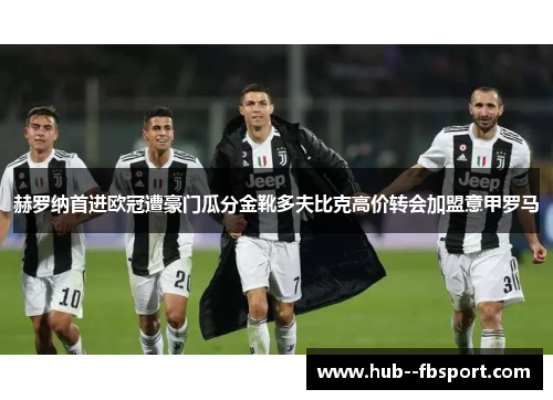 赫罗纳首进欧冠遭豪门瓜分金靴多夫比克高价转会加盟意甲罗马 赫罗纳首进欧冠遭豪门瓜分金靴多夫比克高价转会加盟意甲罗马