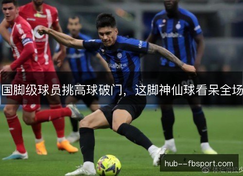 国脚级球员挑高球破门，这脚神仙球看呆全场