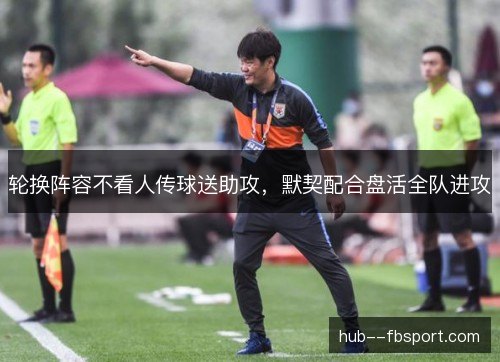 轮换阵容不看人传球送助攻，默契配合盘活全队进攻